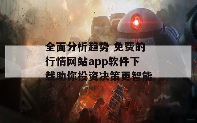 全面分析趨勢 免費的行情網(wǎng)站app軟件下載助你投資決策更智能