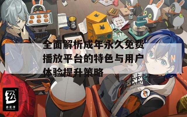 全面解析成年永久免費(fèi)播放平臺(tái)的特色與用戶體驗(yàn)提升策略