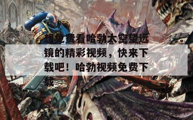 想免費(fèi)看哈勃太空望遠(yuǎn)鏡的精彩視頻，快來下載吧！哈勃視頻免費(fèi)下載