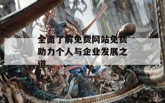 全面了解免費網(wǎng)站免費助力個人與企業(yè)發(fā)展之道