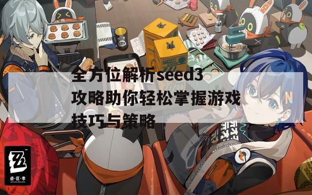 全方位解析seed3攻略助你輕松掌握游戲技巧與策略