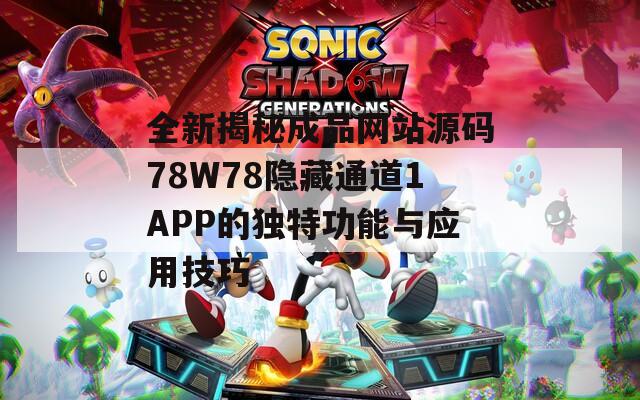 全新揭秘成品網(wǎng)站源碼78W78隱藏通道1APP的獨特功能與應用技巧