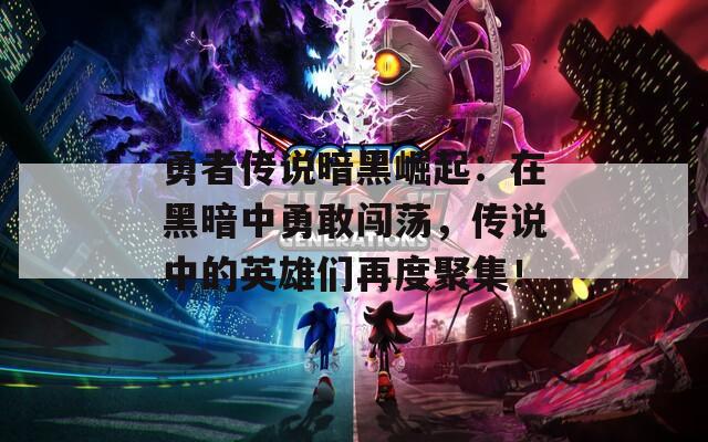 勇者傳說暗黑崛起：在黑暗中勇敢闖蕩，傳說中的英雄們再度聚集！
