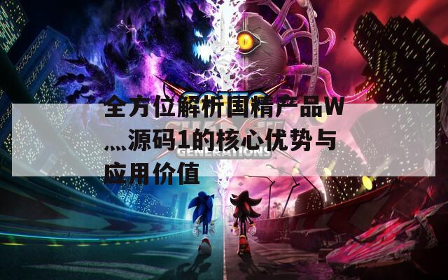 全方位解析國精產(chǎn)品W灬源碼1的核心優(yōu)勢與應(yīng)用價值