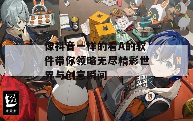 像抖音一樣的看A的軟件帶你領(lǐng)略無(wú)盡精彩世界與創(chuàng)意瞬間