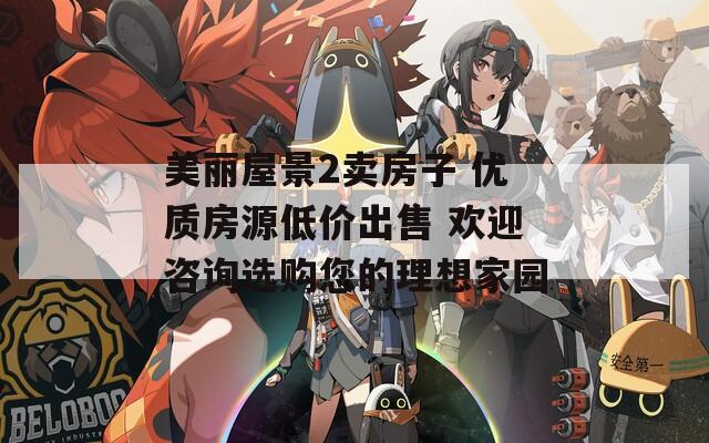 美麗屋景2賣房子 優(yōu)質房源低價出售 歡迎咨詢選購您的理想家園