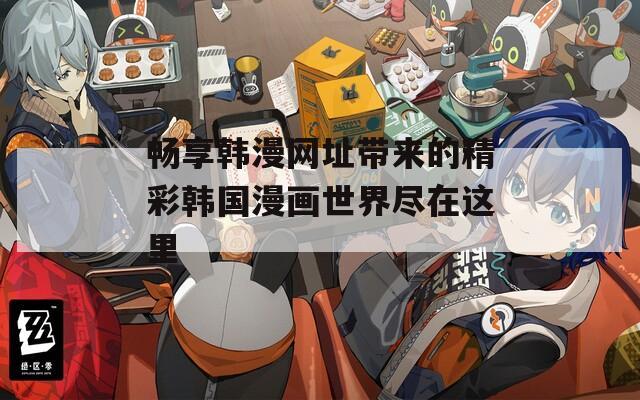 暢享韓漫網(wǎng)址帶來的精彩韓國漫畫世界盡在這里