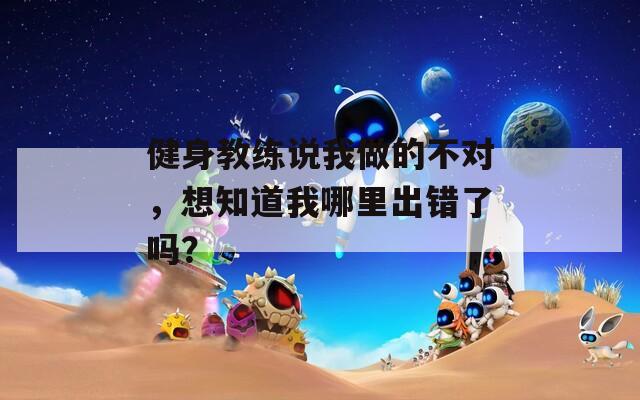 健身教練說我做的不對，想知道我哪里出錯了嗎？