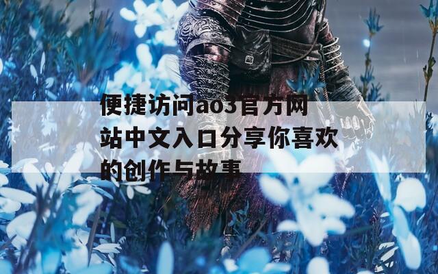 便捷訪問ao3官方網(wǎng)站中文入口分享你喜歡的創(chuàng)作與故事