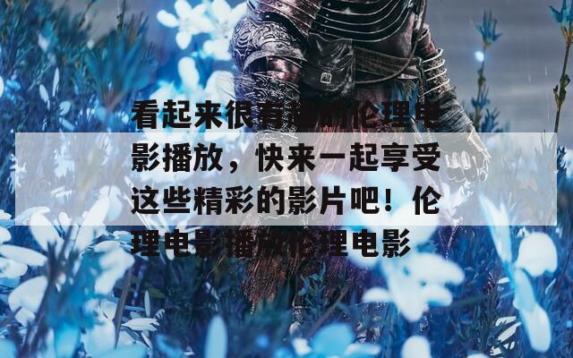 看起來(lái)很有趣的倫理電影播放，快來(lái)一起享受這些精彩的影片吧！倫理電影播放倫理電影