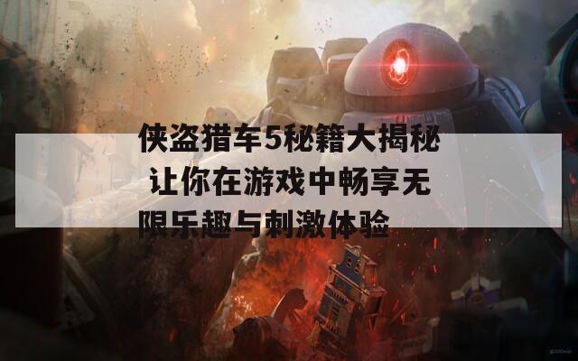 俠盜獵車5秘籍大揭秘 讓你在游戲中暢享無限樂趣與刺激體驗