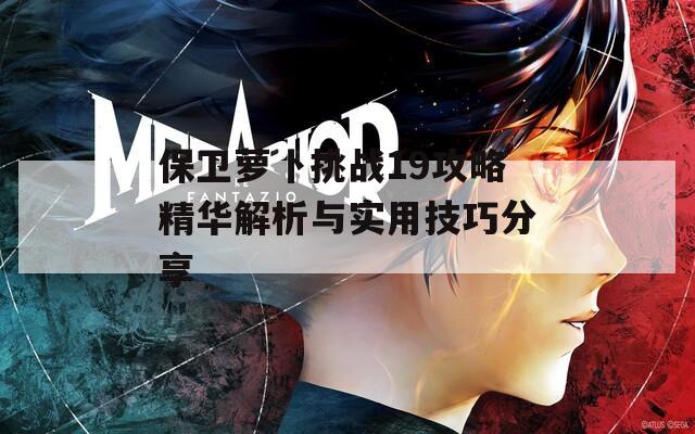 保衛(wèi)蘿卜挑戰(zhàn)19攻略精華解析與實(shí)用技巧分享
