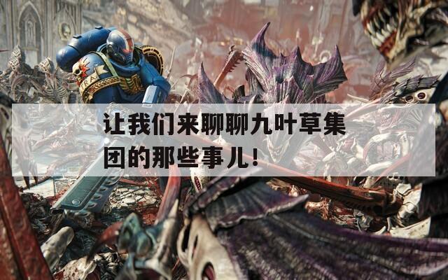 讓我們來聊聊九葉草集團(tuán)的那些事兒！