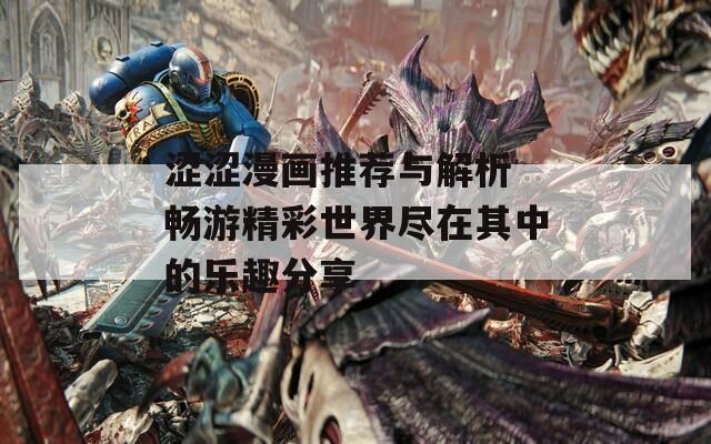 澀澀漫畫推薦與解析 暢游精彩世界盡在其中的樂趣分享