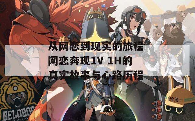 從網(wǎng)戀到現(xiàn)實(shí)的旅程 網(wǎng)戀奔現(xiàn)1V 1H的真實(shí)故事與心路歷程