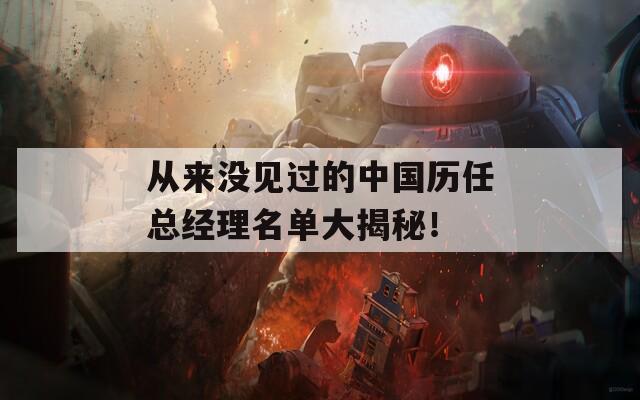 從來沒見過的中國歷任總經(jīng)理名單大揭秘！