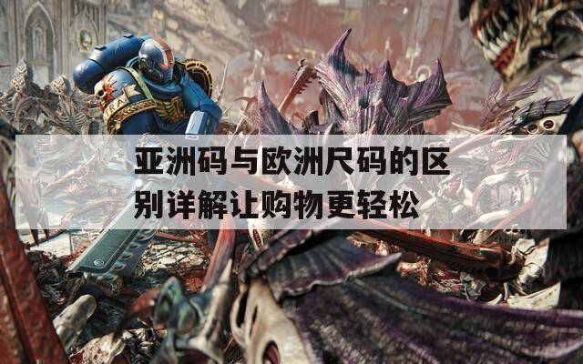 亞洲碼與歐洲尺碼的區(qū)別詳解讓購(gòu)物更輕松