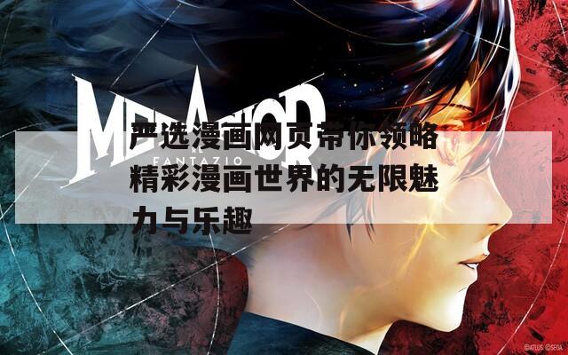 嚴選漫畫網(wǎng)頁帶你領略精彩漫畫世界的無限魅力與樂趣