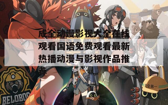 成全動(dòng)漫影視大全在線觀看國語免費(fèi)觀看最新熱播動(dòng)漫與影視作品推薦