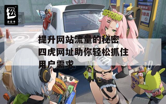 提升網(wǎng)站流量的秘密 四虎網(wǎng)址助你輕松抓住用戶需求