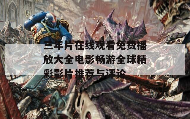 三年片在線觀看免費(fèi)播放大全電影暢游全球精彩影片推薦與評(píng)論