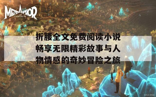 折腰全文免費閱讀小說暢享無限精彩故事與人物情感的奇妙冒險之旅