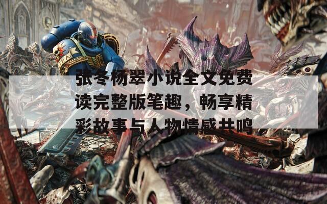 張冬楊翠小說全文免費(fèi)讀完整版筆趣，暢享精彩故事與人物情感共鳴