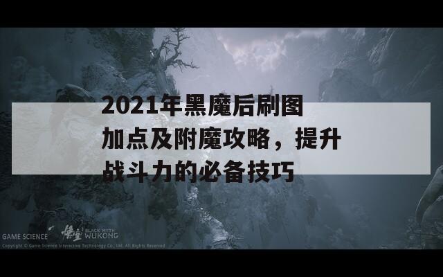 2021年黑魔后刷圖加點及附魔攻略，提升戰(zhàn)斗力的必備技巧