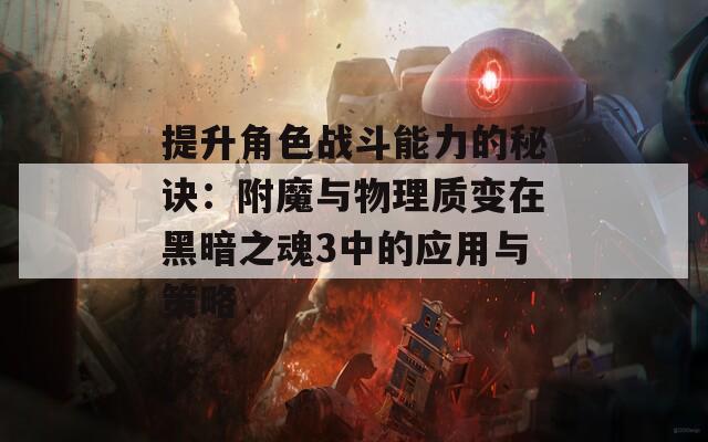 提升角色戰(zhàn)斗能力的秘訣：附魔與物理質變在黑暗之魂3中的應用與策略
