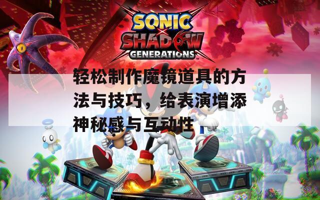 輕松制作魔鏡道具的方法與技巧，給表演增添神秘感與互動(dòng)性