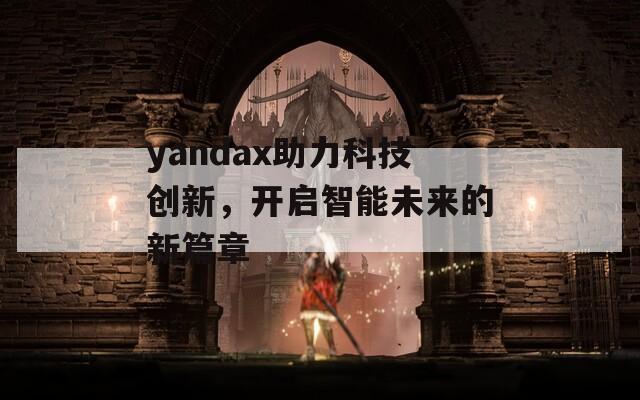 yandax助力科技創(chuàng)新，開啟智能未來的新篇章