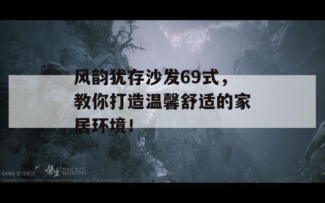 風(fēng)韻猶存沙發(fā)69式，教你打造溫馨舒適的家居環(huán)境！