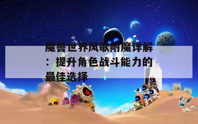 魔獸世界風歌附魔詳解：提升角色戰(zhàn)斗能力的最佳選擇
