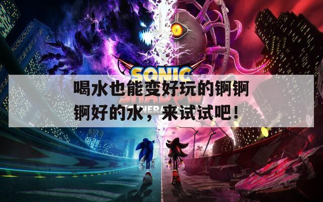 喝水也能變好玩的錒錒錒好的水，來(lái)試試吧！