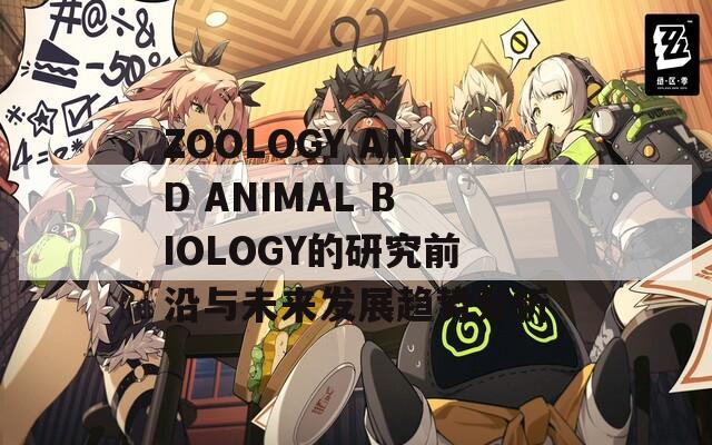 ZOOLOGY AND ANIMAL BIOLOGY的研究前沿與未來發(fā)展趨勢(shì)分析