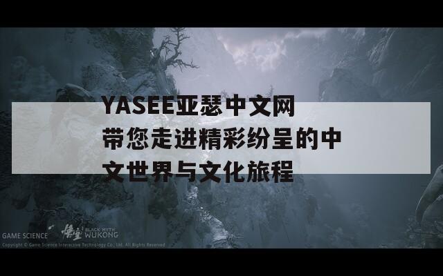 YASEE亞瑟中文網(wǎng)帶您走進(jìn)精彩紛呈的中文世界與文化旅程