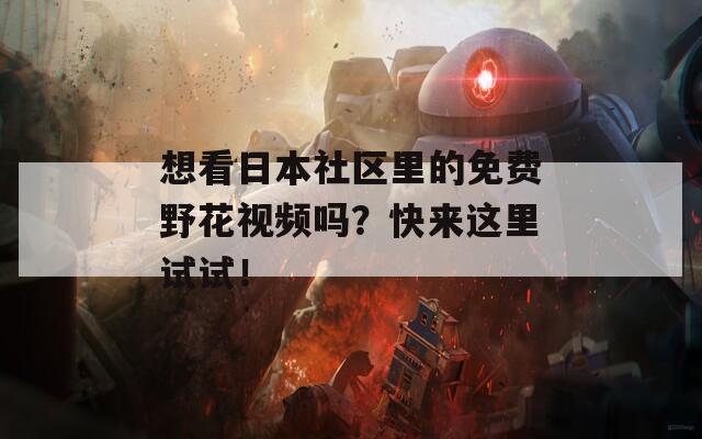 想看日本社區(qū)里的免費(fèi)野花視頻嗎？快來這里試試！