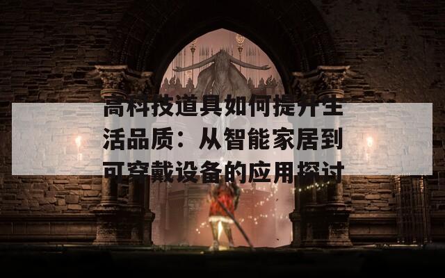 高科技道具如何提升生活品質(zhì)：從智能家居到可穿戴設(shè)備的應(yīng)用探討