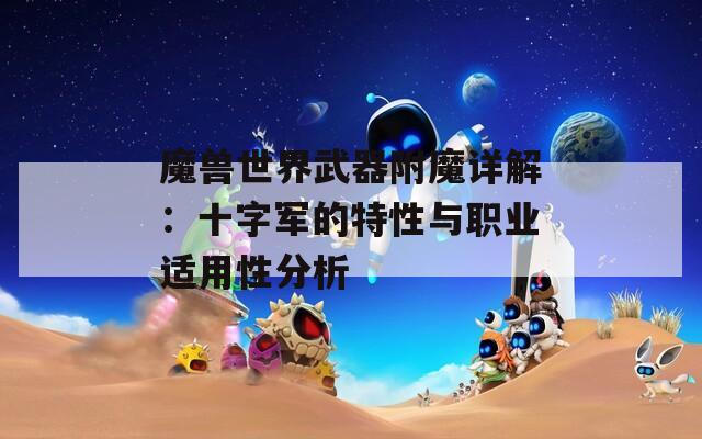 魔獸世界武器附魔詳解：十字軍的特性與職業(yè)適用性分析