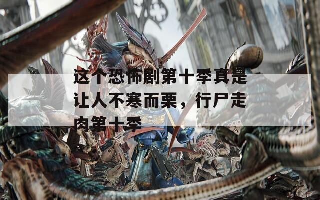 這個(gè)恐怖劇第十季真是讓人不寒而栗，行尸走肉第十季