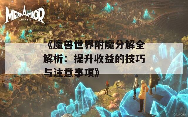 《魔獸世界附魔分解全解析：提升收益的技巧與注意事項》