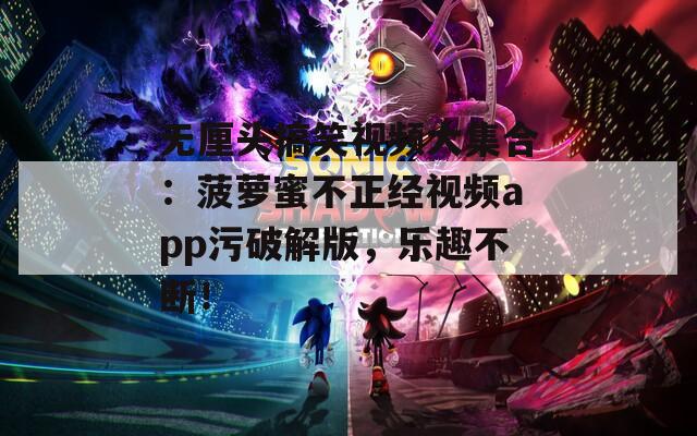 無厘頭搞笑視頻大集合：菠蘿蜜不正經(jīng)視頻app污破解版，樂趣不斷！