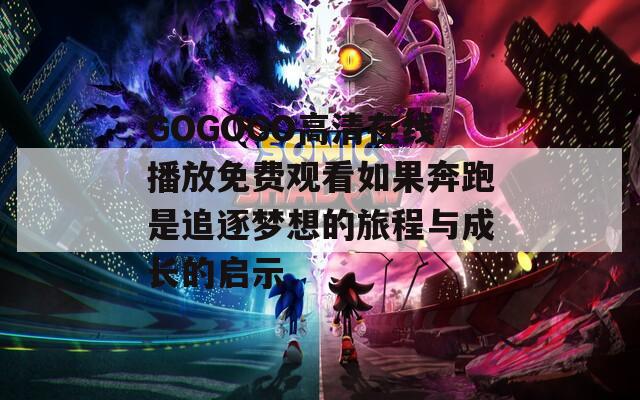 GOGOGO高清在線播放免費觀看如果奔跑是追逐夢想的旅程與成長的啟示