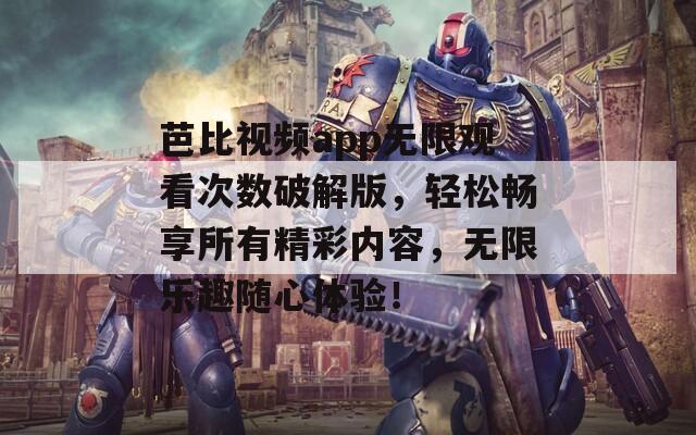 芭比視頻app無限觀看次數(shù)破解版，輕松暢享所有精彩內(nèi)容，無限樂趣隨心體驗(yàn)！