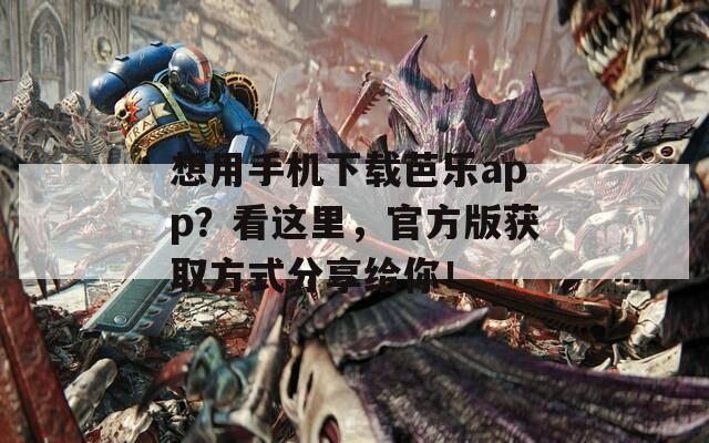 想用手機(jī)下載芭樂app？看這里，官方版獲取方式分享給你！