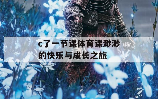 c了一節(jié)課體育課渺渺的快樂與成長之旅