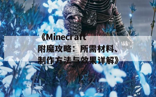 《Minecraft附魔攻略：所需材料、制作方法與效果詳解》