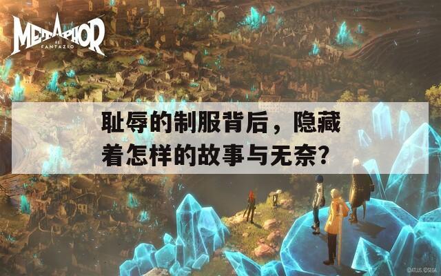 恥辱的制服背后，隱藏著怎樣的故事與無奈？