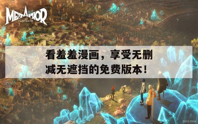 看羞羞漫畫，享受無刪減無遮擋的免費版本！