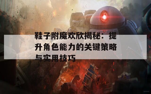 鞋子附魔歡欣揭秘：提升角色能力的關(guān)鍵策略與實用技巧